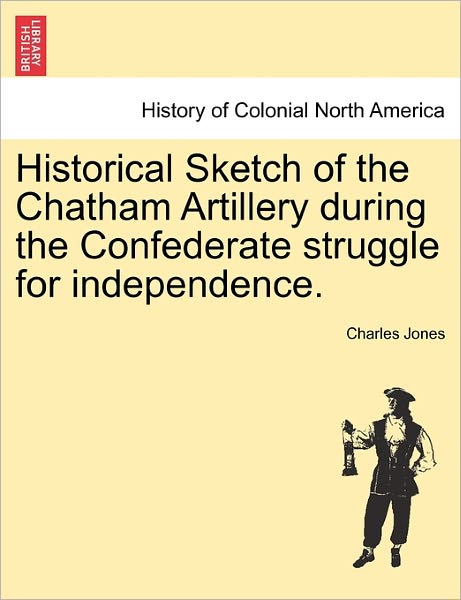 Cover for Charles Jones · Historical Sketch of the Chatham Artillery During the Confederate Struggle for Independence. (Taschenbuch) (2011)