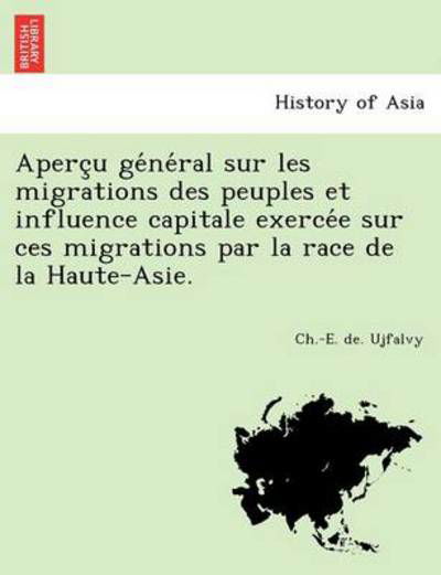 Aperc U Ge Ne Ral Sur Les Migrations Des Peuples et Influence Capitale Exerce E Sur Ces Migrations Par La Race De La Haute-asie. - Ch -e De Ujfalvy - Libros - British Library, Historical Print Editio - 9781241741617 - 22 de junio de 2011