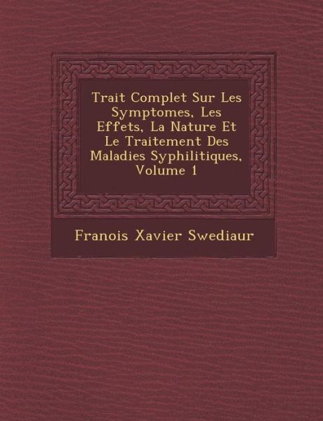 Cover for Fran Ois Xavier Swediaur · Trait Complet Sur Les Symptomes, Les Effets, La Nature et Le Traitement Des Maladies Syphilitiques, Volume 1 (Paperback Book) (2012)