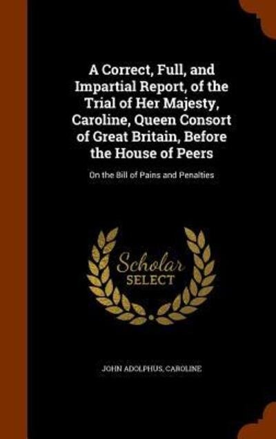 Cover for John Adolphus · A Correct, Full, and Impartial Report, of the Trial of Her Majesty, Caroline, Queen Consort of Great Britain, Before the House of Peers (Gebundenes Buch) (2015)