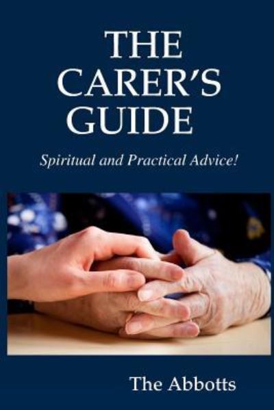 THE CARER'S GUIDE - Spiritual and Practical Advice! - The Abbotts - Książki - lulu.com - 9781365025617 - 6 kwietnia 2016