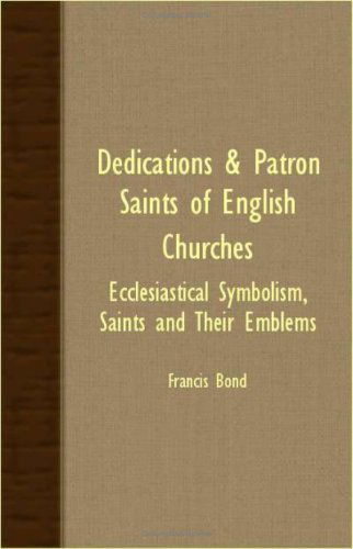 Cover for Francis Bond · Dedications &amp; Patron Saints of English Churches - Ecclesiastical Symbolism, Saints and Their Emblems (Paperback Book) (2007)