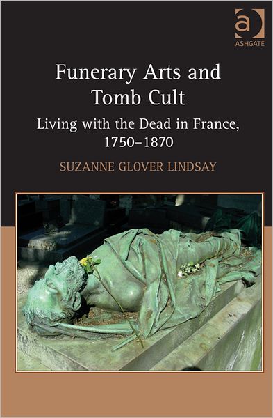 Cover for SuzanneGlover Lindsay · Funerary Arts and Tomb Cult: Living with the Dead in France, 1750-1870 (Hardcover Book) [New edition] (2012)