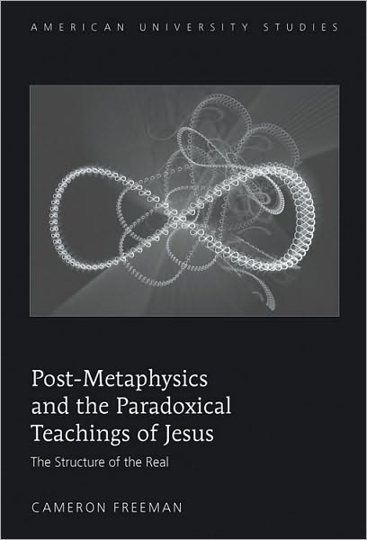 Post-Metaphysics and the Paradoxical Teachings of Jesus: The Structure of the Real - American University Studies - Cameron Freeman - Books - Peter Lang Publishing Inc - 9781433108617 - December 28, 2009