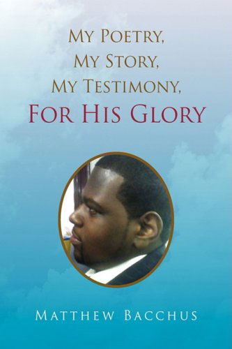 My Poetry, My Story, My Testimony, for His Glory - Matthew Bacchus - Books - Xlibris Corporation - 9781436305617 - July 21, 2008