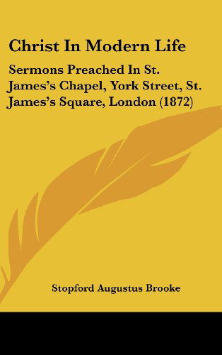 Christ in Modern Life: Sermons Preached in St. James's Chapel, York Street, St. James's Square, London (1872) - Stopford Augustus Brooke - Książki - Kessinger Publishing, LLC - 9781436996617 - 18 sierpnia 2008