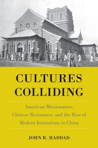 Cultures Colliding: American Missionaries, Chinese Resistance, and the Rise of Modern Institutions in China - John R Haddad - Kirjat - Temple University Press,U.S. - 9781439911617 - perjantai 13. tammikuuta 2023