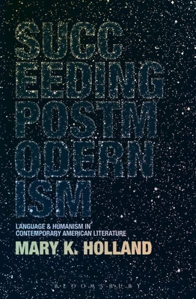 Cover for Holland, Dr. Mary K. (Professor of English, The State University of New York, New Paltz, USA) · Succeeding Postmodernism: Language and Humanism in Contemporary American Literature (Hardcover Book) (2013)