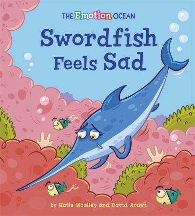 The Emotion Ocean: Swordfish Feels Sad - The Emotion Ocean - Katie Woolley - Książki - Hachette Children's Group - 9781445174617 - 12 sierpnia 2021