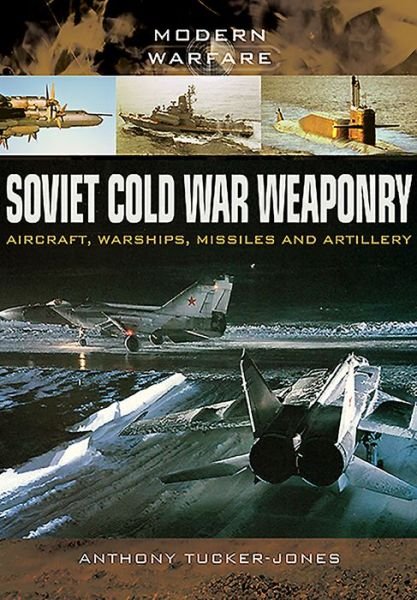 Soviet Cold War Weaponry: Aircraft, Warships and Missiles - Anthony Tucker-Jones - Kirjat - Pen & Sword Books Ltd - 9781473823617 - maanantai 1. helmikuuta 2016