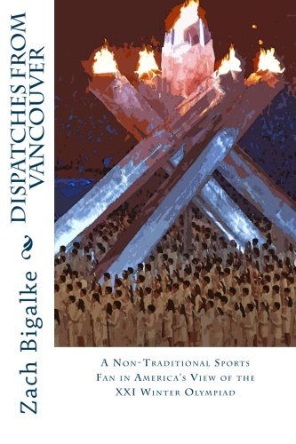 Cover for Zach Bigalke · Dispatches from Vancouver: a Non-traditional Sports Fan in America's View of the Xxi Winter Olympiad (Paperback Book) (2012)