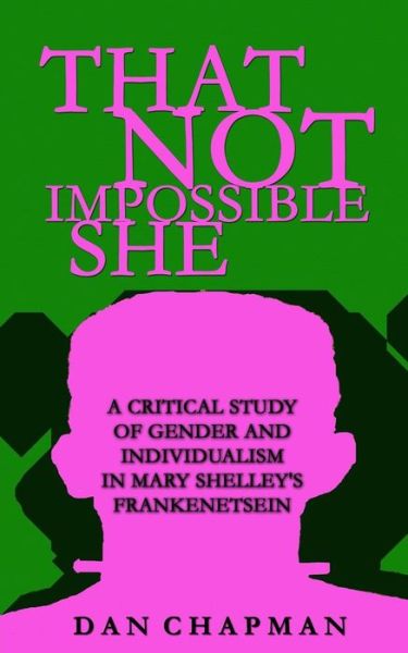 Cover for Dan Chapman · That Not Impossible She: a Critical Study of Gender and Individualism in Mary Shelley's Frankenstein (Paperback Book) (2012)