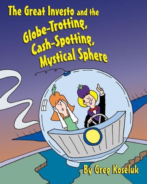 Cover for Greg Koseluk · The Great Investo and the Globe-trotting, Cash-spotting, Mystical Sphere (Pocketbok) (2013)