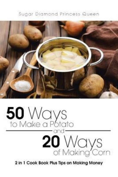 Cover for Sugar Diamond Princess Queen · 50 Ways to Make a Potato and 20 Ways of Making Corn (Paperback Book) (2016)