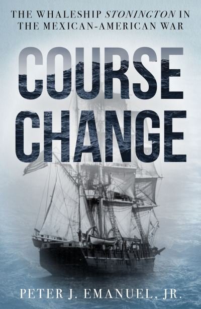 Cover for Emanuel, Peter J., Jr. · Course Change: The Whaleship Stonington in the Mexican-American War (Gebundenes Buch) (2024)
