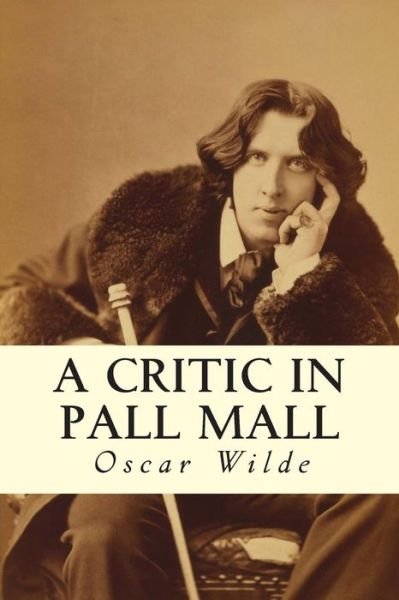A Critic in Pall Mall - Oscar Wilde - Bøker - Createspace - 9781502891617 - 18. oktober 2014