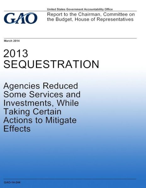 2013 Sequestration Agencies Reduced Some Services and Investments, While Taking Certain Actions to Mitigate Effects - United States Government Accountability - Livros - Createspace - 9781502958617 - 31 de outubro de 2014