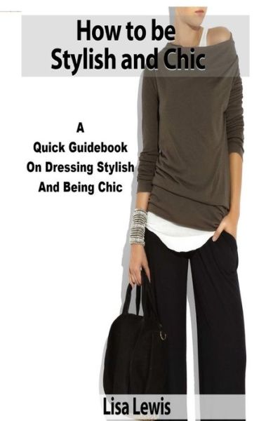 Cover for Lisa Lewis · How to Be Stylish and Chic: a Quick Guidebook on Dressing Stylish and Being Chic (Pocketbok) (2015)