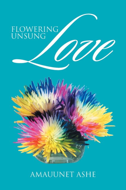 Cover for Amauunet Ashe · Flowering Unsung Love (Paperback Book) (2016)