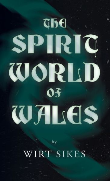 Cover for Wirt Sikes · Spirit World of Wales - Including Ghosts, Spectral Animals, Household Fairies, the Devil in Wales and Angelic Spirits (Folklore History Series) (Book) (2022)