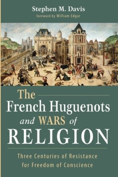 Cover for Stephen M Davis · The French Huguenots and Wars of Religion: Three Centuries of Resistance for Freedom of Conscience (Paperback Book) (2021)