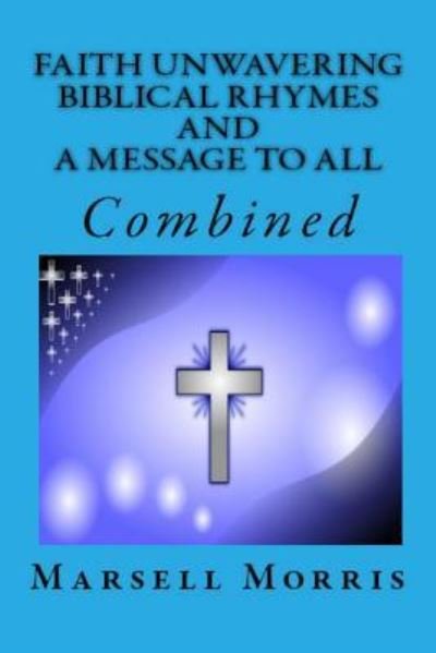 Faith Unwavering - Biblical Rhymes - And - A Message To All - Marsell Morris - Books - Createspace Independent Publishing Platf - 9781533185617 - May 9, 2016