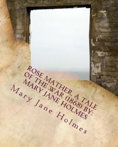 Rose Mather, a Tale of the War (1868) By - Mary Jane Holmes - Books - Createspace Independent Publishing Platf - 9781534641617 - June 11, 2016