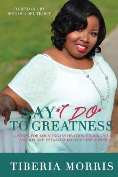 Cover for Tiberia Morris · Say 'I Do' To Greatness : 10 Steps For Locating Inspiration, Finding Your Passion And Establishing Your Influence (Paperback Bog) (2016)