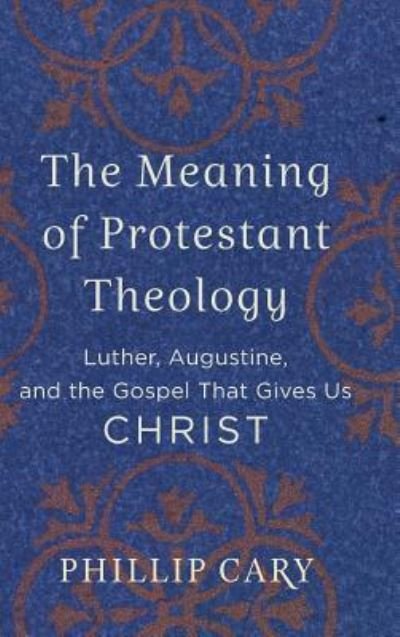 Meaning of Protestant Theology - Phillip Cary - Books - Baker Academic - 9781540961617 - March 19, 2019