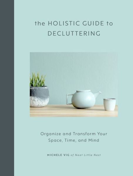 Cover for Michele Vig · The Holistic Guide to Decluttering: Organize and Transform Your Space, Time, and Mind (Hardcover Book) (2020)