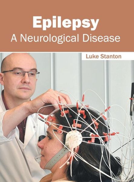 Epilepsy: A Neurological Disease - Luke Stanton - Books - FOSTER ACADEMICS - 9781632424617 - August 1, 2016