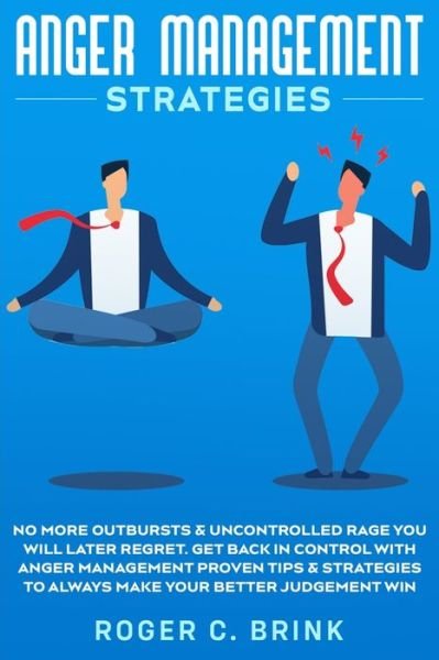 Cover for Roger C Brink · Anger Management Strategies: No More Outbursts &amp; Uncontrolled Rage You Will Later Regret. Get Back in Control with Anger Management Proven Tips &amp; Strategies to Always Make Your Better Judgement Win (Paperback Book) (2020)