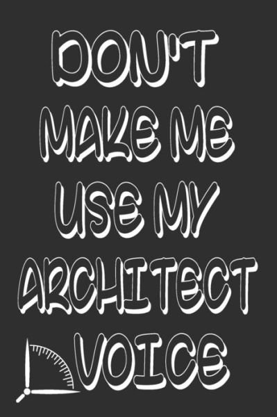 Don't Make Me Use My Architect Voice - 360 Publishing - Bøker - Independently Published - 9781676592617 - 17. desember 2019