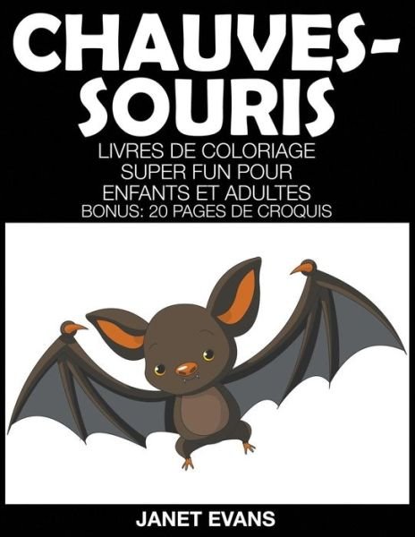 Cover for Janet Evans · Chauves-souris: Livres De Coloriage Super Fun Pour Enfants et Adultes (Bonus: 20 Pages De Croquis) (French Edition) (Taschenbuch) [French edition] (2014)