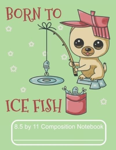 Cover for Puppy Creations · Born To Ice Fish 8.5 by 11 Composition Notebook (Paperback Book) (2019)