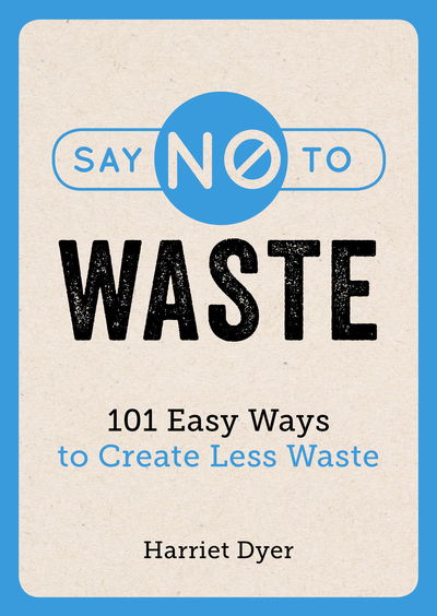 Cover for Harriet Dyer · Say No to Waste: 101 Easy Ways to Create Less Waste (Paperback Book) (2019)