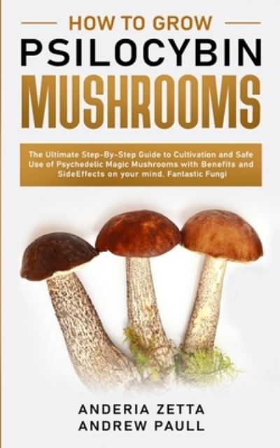 How to Grow Psilocybin Mushrooms: The Ultimate Step-By-Step Guide to Cultivation and Safe Use of Psychedelic Magic Mushrooms with Benefits and Side Effects on your mind. Fantastic Fungi - Anderia Zetta Andrew Paull - Książki - Elmarnissi - 9781801095617 - 3 października 2020