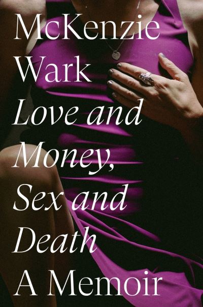 Cover for McKenzie Wark · Love and Money, Sex and Death: A Memoir (Hardcover Book) (2023)