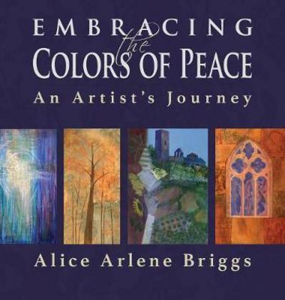 Cover for Alice Briggs · Embracing the Colors of Peace: An Artist's Journey (Hardcover Book) (2017)