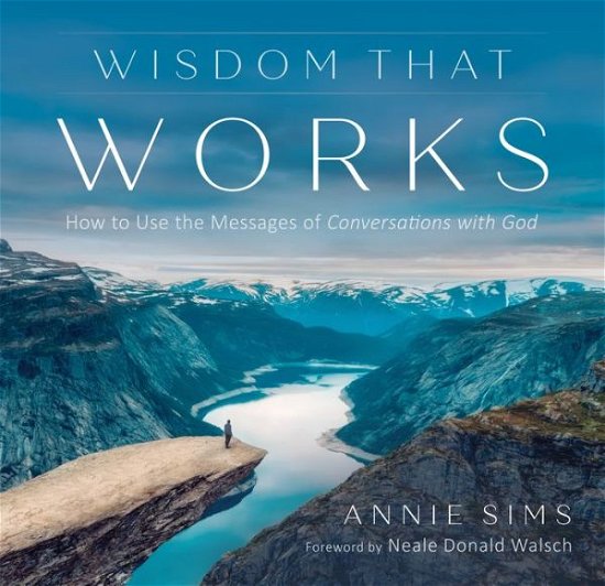 Cover for Sims, Annie (Annie Sims) · Wisdom That Works: How to Use the Messages of Conversations with God (Paperback Book) (2019)