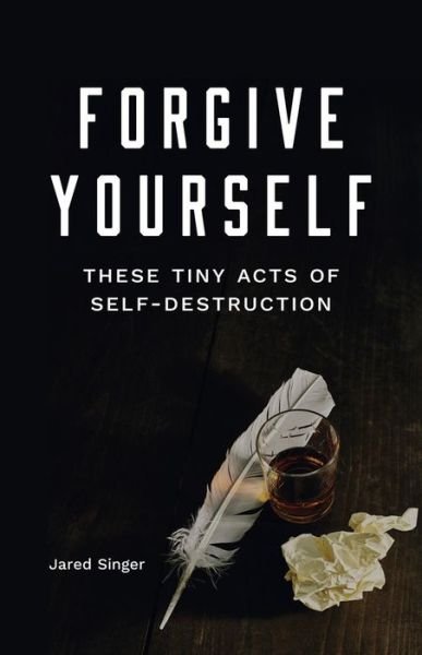 Cover for Jared Singer · Forgive Yourself These Tiny Acts of Self-Destruction (Pocketbok) (2019)