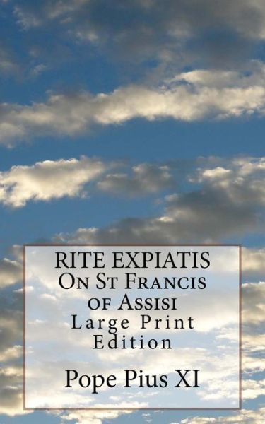 RITE EXPIATIS On St Francis of Assisi - Pope Pius XI - Books - Createspace Independent Publishing Platf - 9781976393617 - September 14, 2017