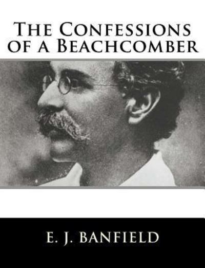 The Confessions of a Beachcomber - E J Banfield - Books - Createspace Independent Publishing Platf - 9781984028617 - January 20, 2018