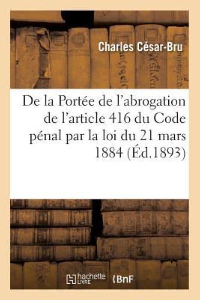 Cover for Cesar-Bru-C · De La Portee De L'abrogation De L'article 416 Du Code Penal Par La Loi Du 21 Mars 1884 (Paperback Book) (2018)