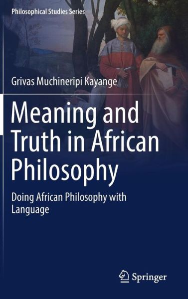 Cover for Grivas Muchineripi Kayange · Meaning and Truth in African Philosophy: Doing African Philosophy with Language - Philosophical Studies Series (Hardcover Book) [1st ed. 2018 edition] (2018)