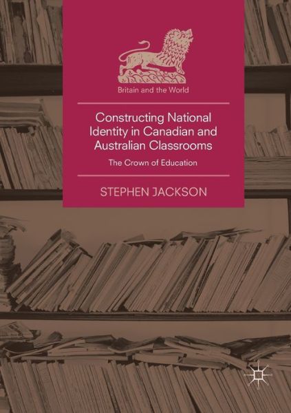 Cover for Stephen Jackson · Constructing National Identity in Canadian and Australian Classrooms: The Crown of Education - Britain and the World (Paperback Book) [Softcover reprint of the original 1st ed. 2018 edition] (2019)