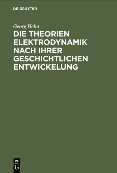 Cover for Georg Helm · Die Theorien Elektrodynamik Nach Ihrer Geschichtlichen Entwickelung (N/A) (1904)
