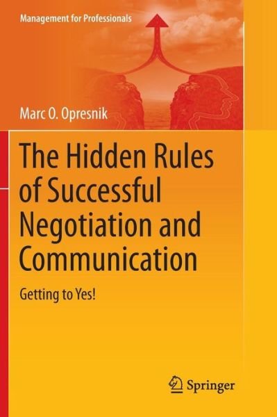 Marc O. Opresnik · The Hidden Rules of Successful Negotiation and Communication: Getting to Yes! - Management for Professionals (Taschenbuch) [Softcover reprint of the original 1st ed. 2014 edition] (2016)