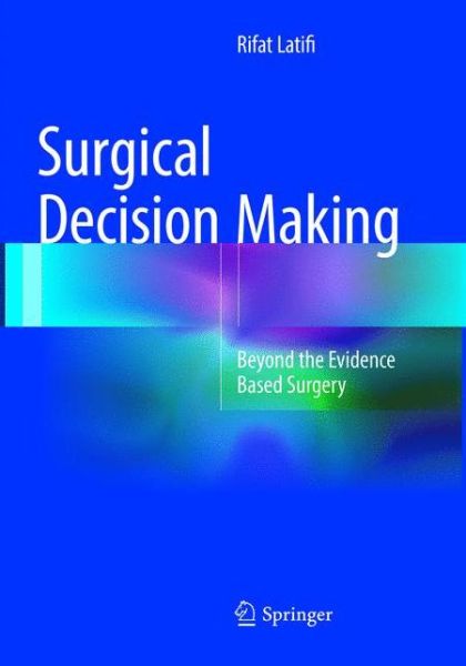 Cover for Rifat Latifi · Surgical Decision Making: Beyond the Evidence Based Surgery (Paperback Book) [Softcover reprint of the original 1st ed. 2016 edition] (2018)