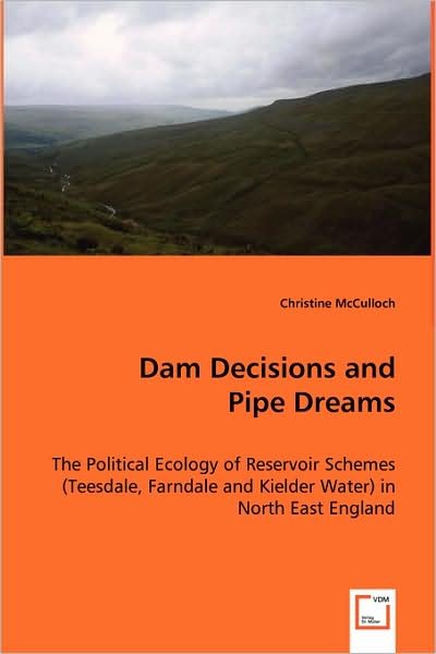 Cover for Christine Mcculloch · Dam Decisions and Pipe Dreams: the Political Ecology of Reservoir Schemes (Teesdale, Farndale and Kielder Water) in North East England (Paperback Book) (2008)